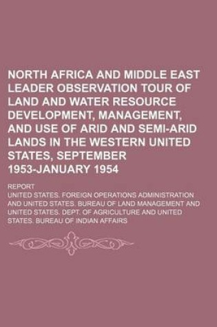 Cover of North Africa and Middle East Leader Observation Tour of Land and Water Resource Development, Management, and Use of Arid and Semi-Arid Lands in the Western United States, September 1953-January 1954; Report