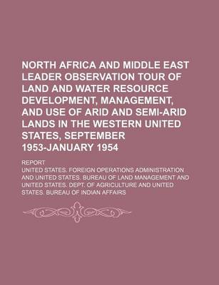 Book cover for North Africa and Middle East Leader Observation Tour of Land and Water Resource Development, Management, and Use of Arid and Semi-Arid Lands in the Western United States, September 1953-January 1954; Report