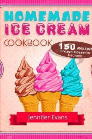 Cover of Homemade Ice Cream Cookbook - 150 Amazing Frozen Desserts Recipes