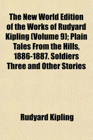 Cover of The New World Edition of the Works of Rudyard Kipling (Volume 9); Plain Tales from the Hills, 1886-1887. Soldiers Three and Other Stories