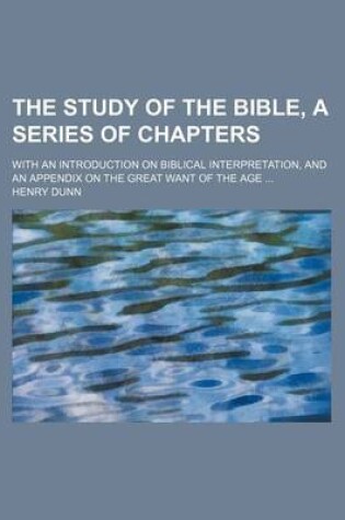 Cover of The Study of the Bible, a Series of Chapters; With an Introduction on Biblical Interpretation, and an Appendix on the Great Want of the Age