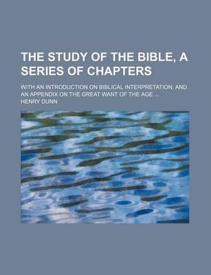 Book cover for The Study of the Bible, a Series of Chapters; With an Introduction on Biblical Interpretation, and an Appendix on the Great Want of the Age