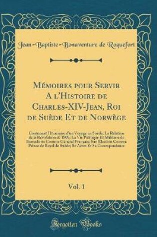 Cover of Memoires Pour Servir a l'Histoire de Charles-XIV-Jean, Roi de Suede Et de Norwege, Vol. 1