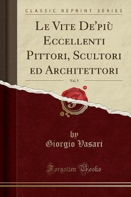 Book cover for Le Vite De'più Eccellenti Pittori, Scultori Ed Architettori, Vol. 5 (Classic Reprint)