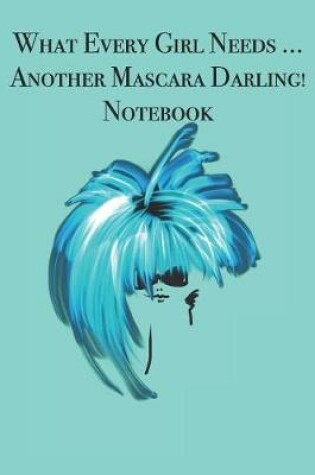 Cover of What Every Girl Needs ... Another Mascara Darling! Notebook
