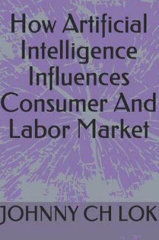 Cover of How Artificial Intelligence Influences Consumer And Labor Market