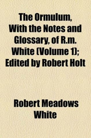 Cover of The Ormulum, with the Notes and Glossary, of R.M. White (Volume 1); Edited by Robert Holt