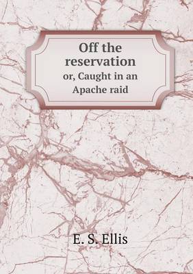 Book cover for Off the reservation or, Caught in an Apache raid