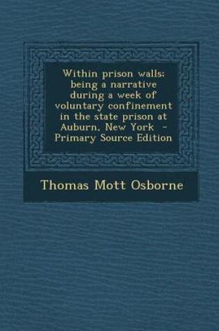 Cover of Within Prison Walls; Being a Narrative During a Week of Voluntary Confinement in the State Prison at Auburn, New York - Primary Source Edition
