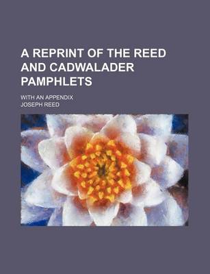 Book cover for A Reprint of the Reed and Cadwalader Pamphlets; With an Appendix