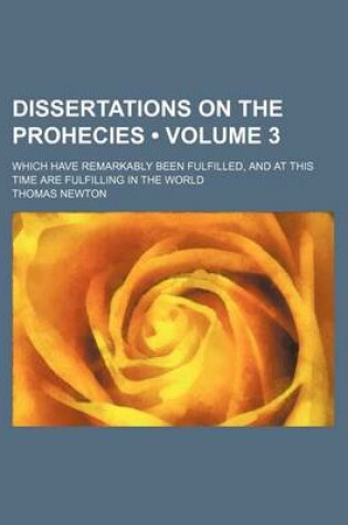 Cover of Dissertations on the Prohecies (Volume 3); Which Have Remarkably Been Fulfilled, and at This Time Are Fulfilling in the World