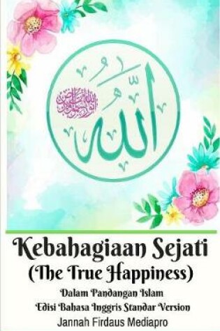 Cover of Kebahagiaan Sejati (The True Happiness) Dalam Pandangan Islam Edisi Bahasa Inggris Standar Version