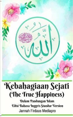 Book cover for Kebahagiaan Sejati (The True Happiness) Dalam Pandangan Islam Edisi Bahasa Inggris Standar Version