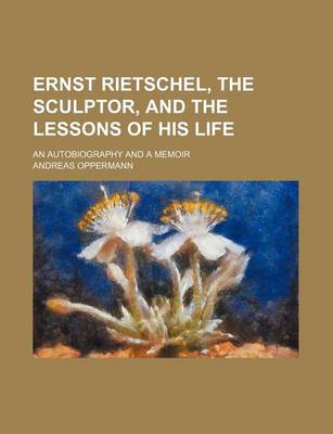 Book cover for Ernst Rietschel, the Sculptor, and the Lessons of His Life; An Autobiography and a Memoir