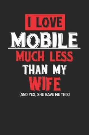 Cover of I Love Mobile Much Less Than My Wife (and Yes, She Gave Me This)