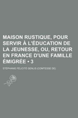 Cover of Maison Rustique, Pour Servir A L'Education de La Jeunesse, Ou, Retour En France D'Une Famille Emigree (3); Ouvrage Ou L'On Trouve Toutes Les Instructi