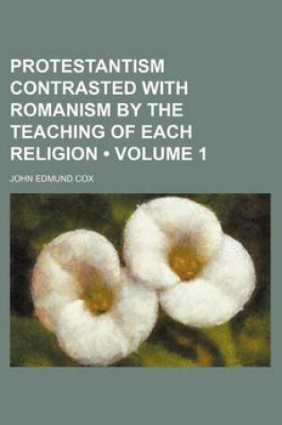 Cover of Protestantism Contrasted with Romanism by the Teaching of Each Religion (Volume 1)