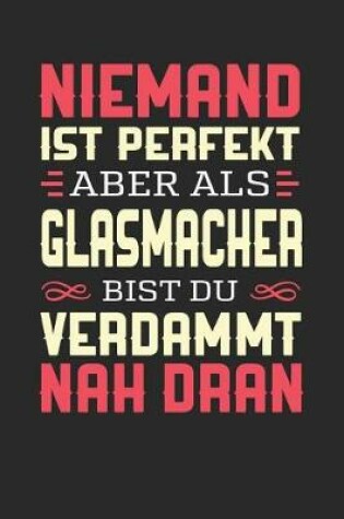 Cover of Niemand Ist Perfekt Aber ALS Glasmacher Bist Du Verdammt Nah Dran