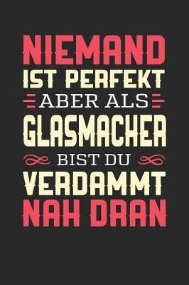 Book cover for Niemand Ist Perfekt Aber ALS Glasmacher Bist Du Verdammt Nah Dran