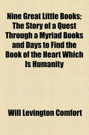 Cover of Nine Great Little Books; The Story of a Quest Through a Myriad Books and Days to Find the Book of the Heart Which Is Humanity