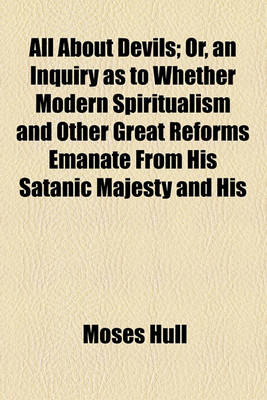 Book cover for All about Devils; Or, an Inquiry as to Whether Modern Spiritualism and Other Great Reforms Emanate from His Satanic Majesty and His