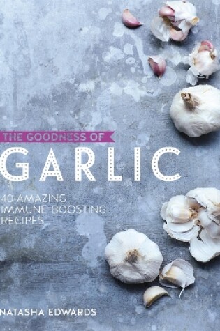 Cover of The Goodness of Garlic: 40 Amazing Immune-Boosting Recipes