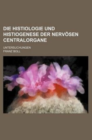 Cover of Die Histiologie Und Histiogenese Der Nervosen Centralorgane; Untersuchungen