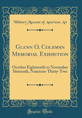 Book cover for Glenn O. Coleman Memorial Exhibition: October Eighteenth to November Sixteenth, Nineteen-Thirty-Two (Classic Reprint)
