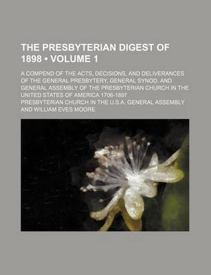 Book cover for The Presbyterian Digest of 1898 (Volume 1); A Compend of the Acts, Decisions, and Deliverances of the General Presbytery, General Synod, and General Assembly of the Presbyterian Church in the United States of America 1706-1897