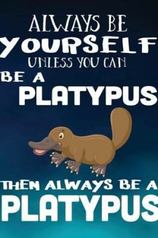 Cover of Always Be Yourself Unless You Can Be a Platypus Then Always Be a Platypus