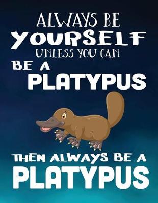 Book cover for Always Be Yourself Unless You Can Be a Platypus Then Always Be a Platypus
