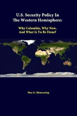 Cover of U.S. Security Policy in the Western Hemisphere: Why Colombia, Why Now, and What is to be Done?