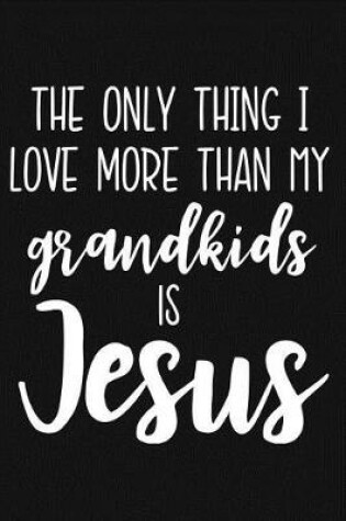 Cover of The Only Thing I Love More Than My Grandkids Is Jesus