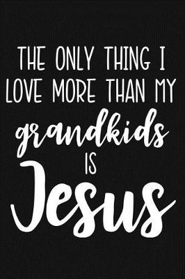 Book cover for The Only Thing I Love More Than My Grandkids Is Jesus