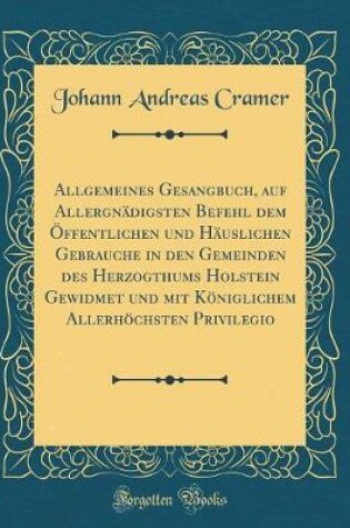 Cover of Allgemeines Gesangbuch, Auf Allergnädigsten Befehl Dem Öffentlichen Und Häuslichen Gebrauche in Den Gemeinden Des Herzogthums Holstein Gewidmet Und Mit Königlichem Allerhöchsten Privilegio (Classic Reprint)