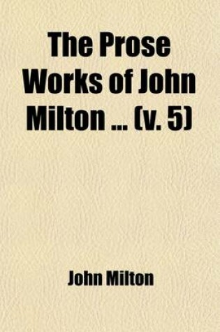 Cover of The Prose Works of John Milton (Volume 5); Same 2D. Book. the History of Britain. the History of Moscovia. Accedence Commenced Grammar. Index