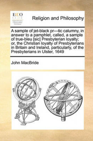 Cover of A sample of jet-black pr---tic calumny, in answer to a pamphlet, called, a sample of true-bleu [sic] Presbyterian loyalty; or, the Christian loyalty of Presbyterians in Britain and Ireland, particularly, of the Presbyterians in Ulster, 1649