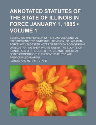 Book cover for Annotated Statutes of the State of Illinois in Force January 1, 1885 (Volume 1); Embracing the Revision of 1874, and All General Statutes Enacted Sinc