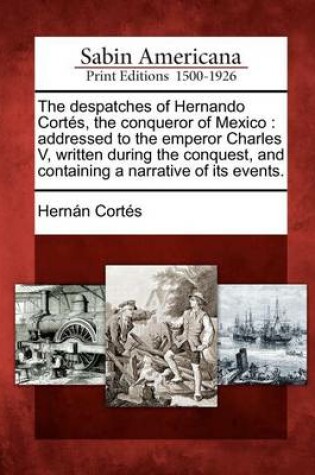 Cover of The Despatches of Hernando Cortes, the Conqueror of Mexico