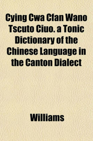 Cover of Cying Cwa Cfan Wano Tscuto Ciuo. a Tonic Dictionary of the Chinese Language in the Canton Dialect