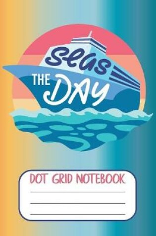 Cover of Seas The Day - Dot Grid Notebook