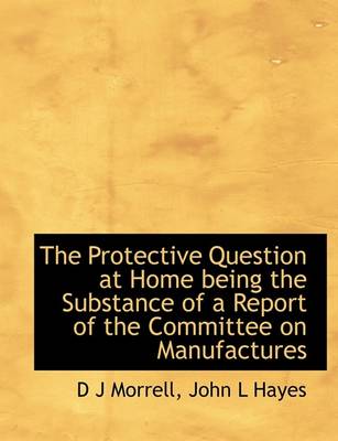 Book cover for The Protective Question at Home Being the Substance of a Report of the Committee on Manufactures