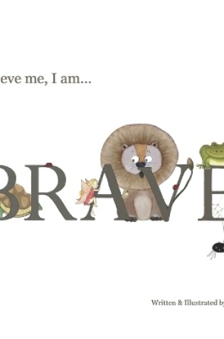 Cover of Believe Me, I Am... BRAVE!