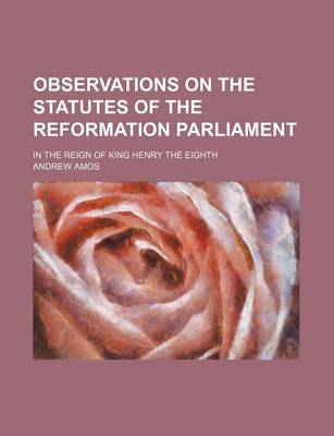 Book cover for Observations on the Statutes of the Reformation Parliament; In the Reign of King Henry the Eighth