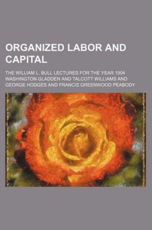 Cover of Organized Labor and Capital; The William L. Bull Lectures for the Year 1904