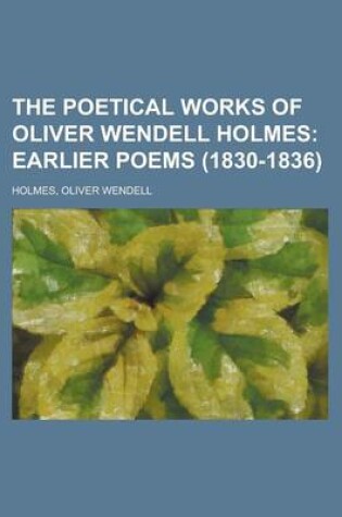 Cover of The Poetical Works of Oliver Wendell Holmes; Earlier Poems (1830-1836)
