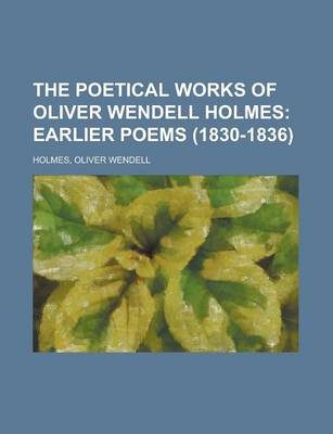 Book cover for The Poetical Works of Oliver Wendell Holmes; Earlier Poems (1830-1836)