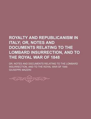 Book cover for Royalty and Republicanism in Italy; Or, Notes and Documents Relating to the Lombard Insurrection, and to the Royal War of 1848. Or, Notes and Documents Relating to the Lombard Insurrection, and to the Royal War of 1848