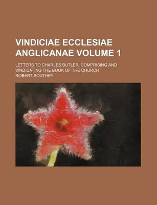 Book cover for Vindiciae Ecclesiae Anglicanae Volume 1; Letters to Charles Butler, Comprising and Vindicating the Book of the Church