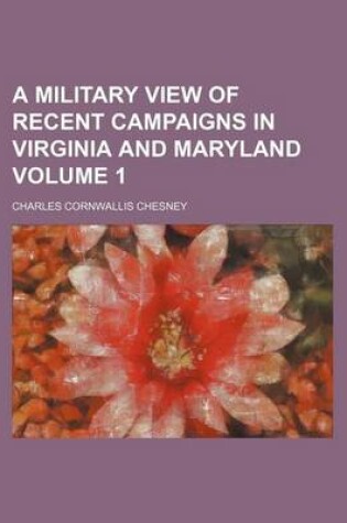 Cover of A Military View of Recent Campaigns in Virginia and Maryland Volume 1